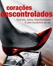 Corações descontrolados: ciúmes, raiva, impulsividade: o jeito Borderline de ser