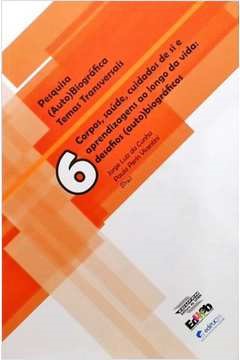 Pesquisa (Auto)Biográfica Temas Transversais V6 Corpos, Saúde, Cuidados de Si e Aprendizagens ao Longo da Vida: Desafios (auto)biográficos
